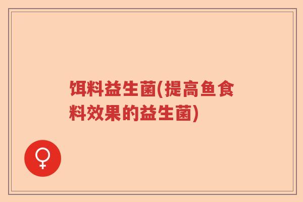 饵料益生菌(提高鱼食料效果的益生菌)