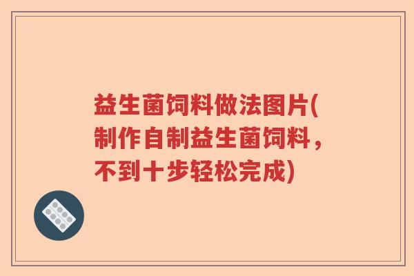 益生菌饲料做法图片(制作自制益生菌饲料,不到十步轻松完成) 益生菌饲料做法图片(制作自制益生菌饲料,不到十步轻松完成)