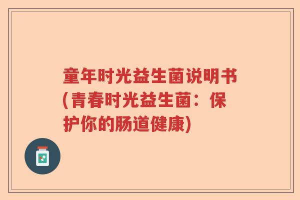 童年时光益生菌说明书(青春时光益生菌：保护你的肠道健康)