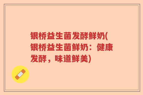 银桥益生菌发酵鲜奶(银桥益生菌鲜奶:健康发酵,味道鲜美) 银桥益生菌发酵鲜奶(银桥益生菌鲜奶:健康发酵,味道鲜美)
