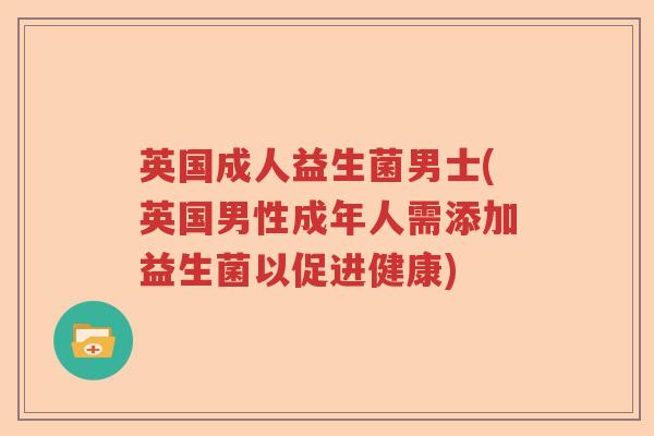 英国成人益生菌男士(英国男性成年人需添加益生菌以促进健康)