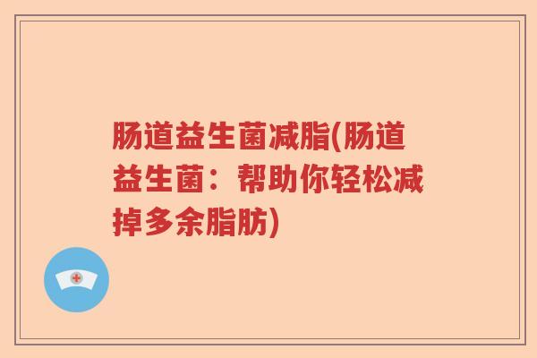 肠道益生菌减脂(肠道益生菌:帮助你轻松减掉多余脂肪) 肠道益生菌减脂(肠道益生菌:帮助你轻松减掉多余脂肪)