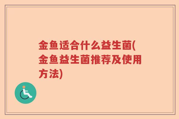金鱼适合什么益生菌(金鱼益生菌推荐及使用方法) 金鱼适合什么益生菌(金鱼益生菌推荐及使用方法)