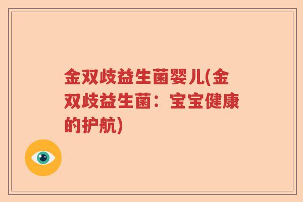 金双歧益生菌婴儿(金双歧益生菌:宝宝健康的护航) 金双歧益生菌婴儿(金双歧益生菌:宝宝健康的护航)