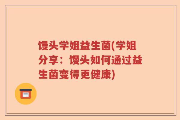 馒头学姐益生菌(学姐分享:馒头如何通过益生菌变得更健康) 馒头学姐益生菌(学姐分享:馒头如何通过益生菌变得更健康)