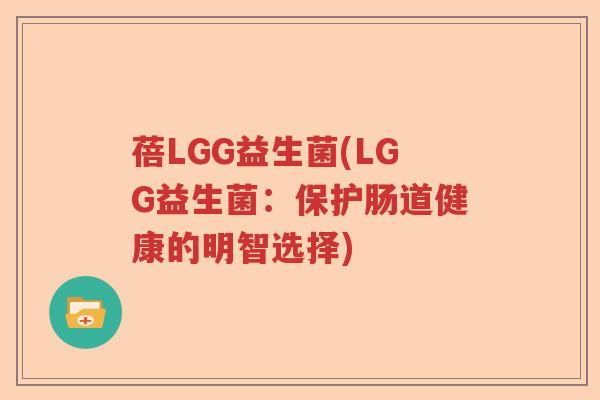 蓓LGG益生菌(LGG益生菌:保护肠道健康的明智选择) 蓓LGG益生菌(LGG益生菌:保护肠道健康的明智选择)