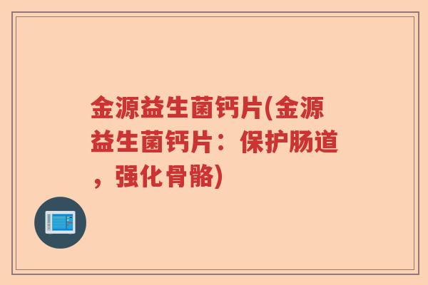 金源益生菌钙片(金源益生菌钙片：保护肠道，强化骨骼)