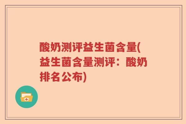酸奶测评益生菌含量(益生菌含量测评:酸奶排名公布) 酸奶测评益生菌含量(益生菌含量测评:酸奶排名公布)