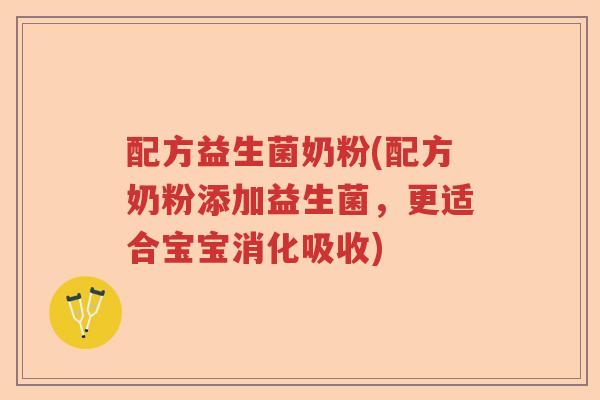 配方益生菌奶粉(配方奶粉添加益生菌，更适合宝宝消化吸收)