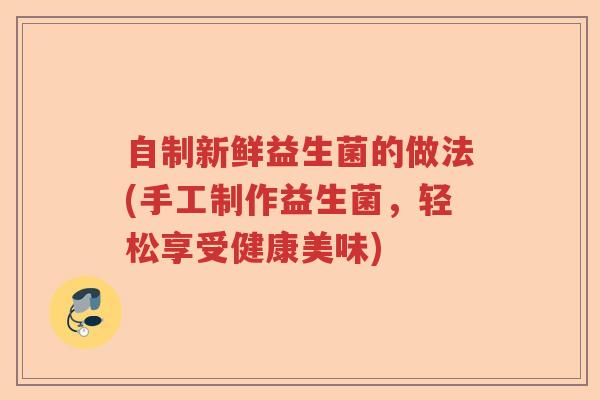 自制新鲜益生菌的做法(手工制作益生菌,轻松享受健康美味) 自制新鲜益生菌的做法(手工制作益生菌,轻松享受健康美味)