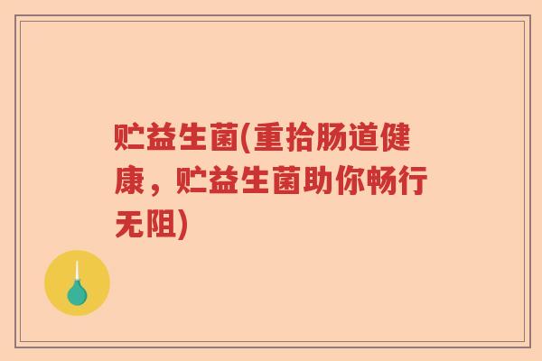 贮益生菌(重拾肠道健康，贮益生菌助你畅行无阻)