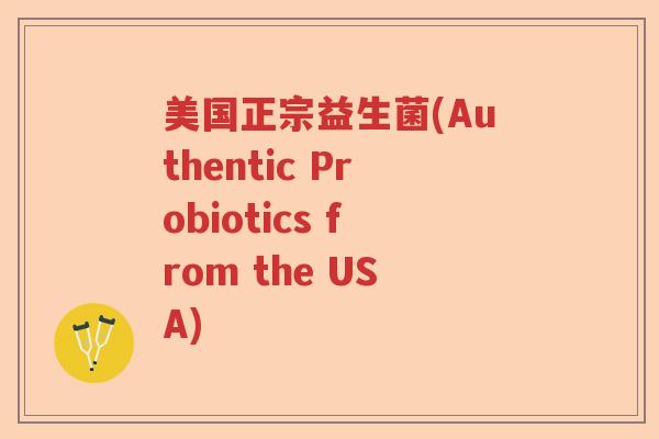 美国正宗益生菌(Authentic Probiotics from the USA) 美国正宗益生菌(Authentic Probiotics from the USA)