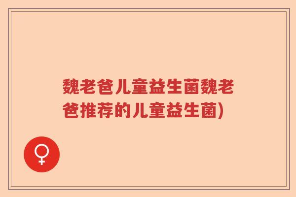 魏老爸儿童益生菌魏老爸推荐的儿童益生菌) 魏老爸儿童益生菌魏老爸推荐的儿童益生菌)