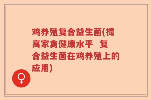 鸡养殖复合益生菌(提高家禽健康水平 复合益生菌在鸡养殖上的应用) 鸡养殖复合益生菌(提高家禽健康水平 复合益生菌在鸡养殖上的应用)