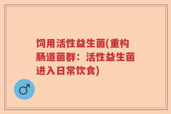 饲用活性益生菌(重构肠道菌群：活性益生菌进入日常饮食)