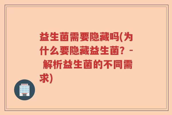 益生菌需要隐藏吗(为什么要隐藏益生菌?- 解析益生菌的不同需求) 益生菌需要隐藏吗(为什么要隐藏益生菌?- 解析益生菌的不同需求)