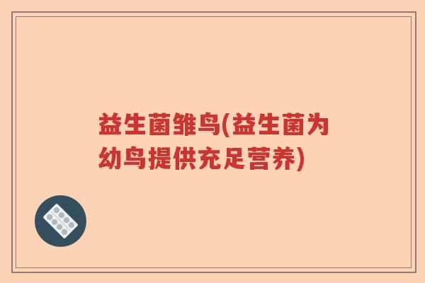 益生菌雏鸟(益生菌为幼鸟提供充足营养)