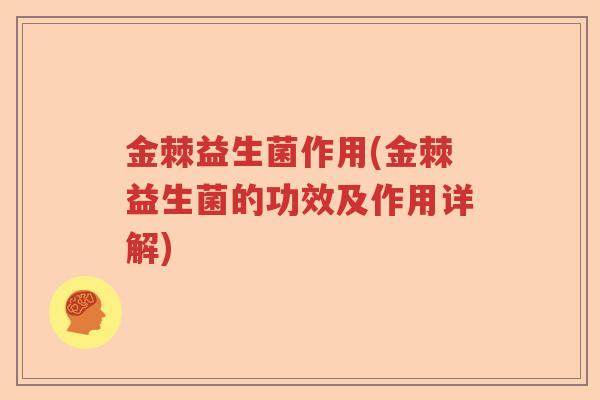 金棘益生菌作用(金棘益生菌的功效及作用详解) 金棘益生菌作用(金棘益生菌的功效及作用详解)
