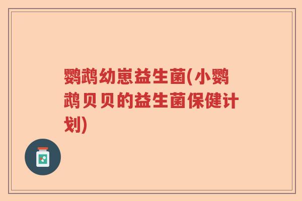鹦鹉幼崽益生菌(小鹦鹉贝贝的益生菌保健计划)