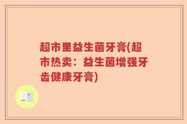 超市里益生菌牙膏(超市热卖:益生菌增强牙齿健康牙膏) 超市里益生菌牙膏(超市热卖:益生菌增强牙齿健康牙膏)