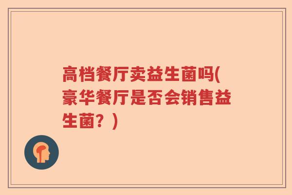 高档餐厅卖益生菌吗(豪华餐厅是否会销售益生菌？)