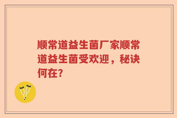 顺常道益生菌厂家顺常道益生菌受欢迎,秘诀何在? 顺常道益生菌厂家顺常道益生菌受欢迎,秘诀何在?