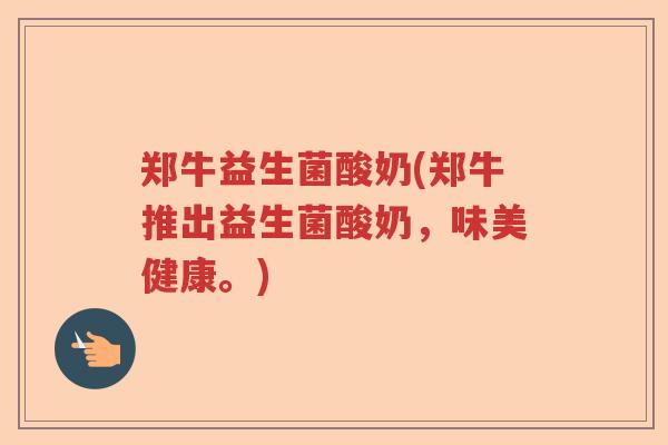 郑牛益生菌酸奶(郑牛推出益生菌酸奶,味美健康。) 郑牛益生菌酸奶(郑牛推出益生菌酸奶,味美健康。)