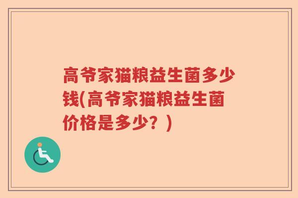 高爷家猫粮益生菌多少钱(高爷家猫粮益生菌价格是多少?) 高爷家猫粮益生菌多少钱(高爷家猫粮益生菌价格是多少?)