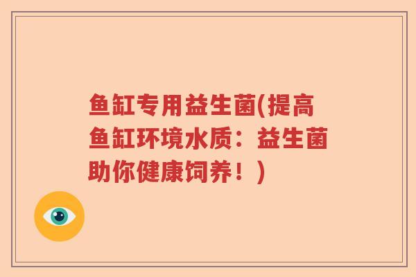 鱼缸专用益生菌(提高鱼缸环境水质：益生菌助你健康饲养！)