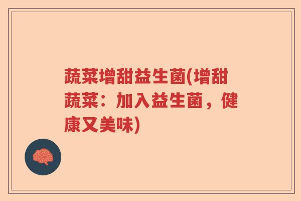 蔬菜增甜益生菌(增甜蔬菜:加入益生菌,健康又美味) 蔬菜增甜益生菌(增甜蔬菜:加入益生菌,健康又美味)