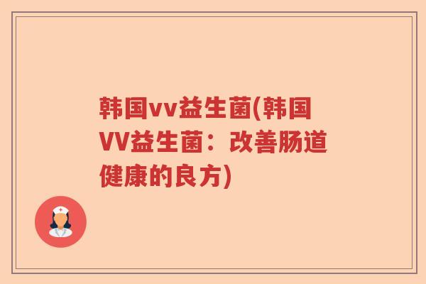 韩国vv益生菌(韩国VV益生菌：改善肠道健康的良方)