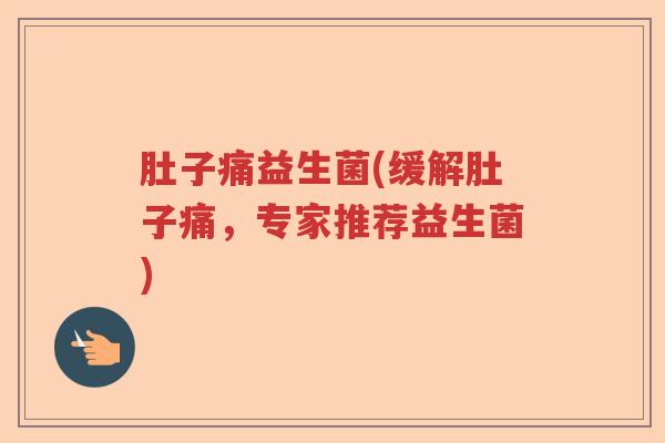 肚子痛益生菌(缓解肚子痛,专家推荐益生菌) 肚子痛益生菌(缓解肚子痛,专家推荐益生菌)