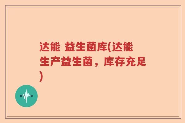 达能 益生菌库(达能生产益生菌，库存充足)