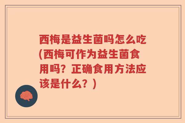 西梅是益生菌吗怎么吃(西梅可作为益生菌食用吗?正确食用方法应该是什么?) 西梅是益生菌吗怎么吃(西梅可作为益生菌食用吗?正确食用方法应该是什么?)