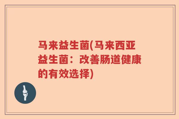 马来益生菌(马来西亚益生菌：改善肠道健康的有效选择)