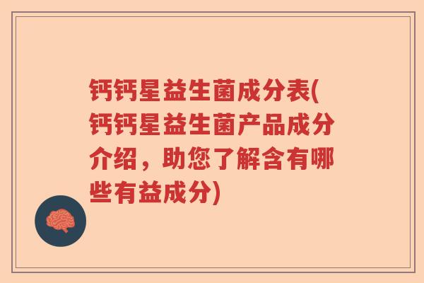 钙钙星益生菌成分表(钙钙星益生菌产品成分介绍,助您了解含有哪些有益成分) 钙钙星益生菌成分表(钙钙星益生菌产品成分介绍,助您了解含有哪些有益成分)
