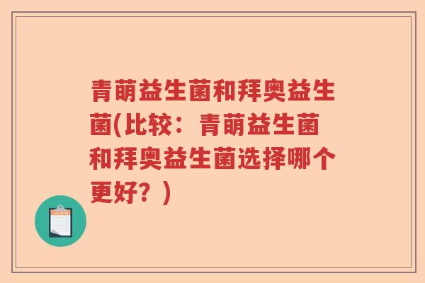 青萌益生菌和拜奥益生菌(比较：青萌益生菌和拜奥益生菌选择哪个更好？)
