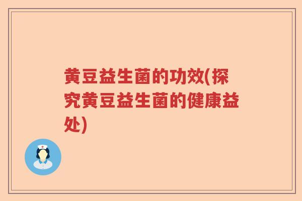 黄豆益生菌的功效(探究黄豆益生菌的健康益处)