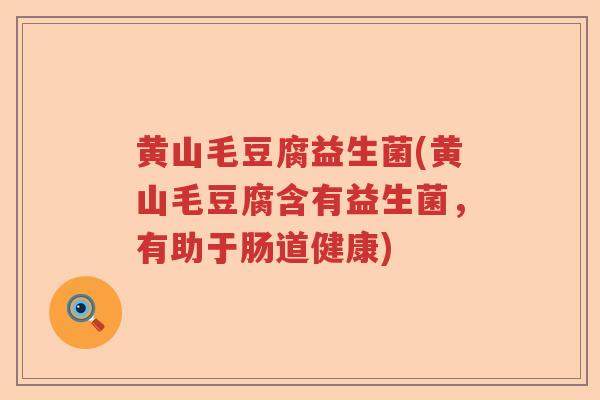 黄山毛豆腐益生菌(黄山毛豆腐含有益生菌,有助于肠道健康) 黄山毛豆腐益生菌(黄山毛豆腐含有益生菌,有助于肠道健康)