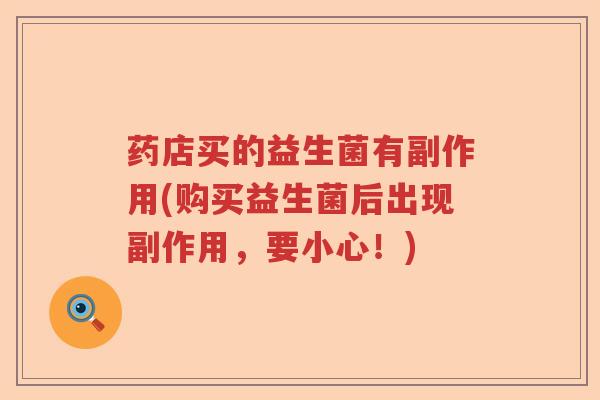 药店买的益生菌有副作用(购买益生菌后出现副作用,要小心!) 药店买的益生菌有副作用(购买益生菌后出现副作用,要小心!)