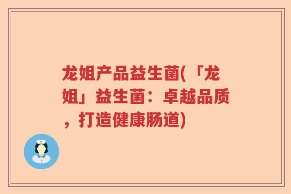 龙姐产品益生菌(「龙姐」益生菌:卓越品质,打造健康肠道) 龙姐产品益生菌(「龙姐」益生菌:卓越品质,打造健康肠道)