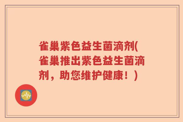 雀巢紫色益生菌滴剂(雀巢推出紫色益生菌滴剂，助您维护健康！)