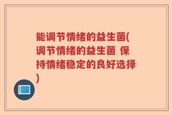 能调节情绪的益生菌(调节情绪的益生菌 保持情绪稳定的良好选择) 能调节情绪的益生菌(调节情绪的益生菌 保持情绪稳定的良好选择)