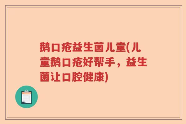 鹅口疮益生菌儿童(儿童鹅口疮好帮手，益生菌让口腔健康)