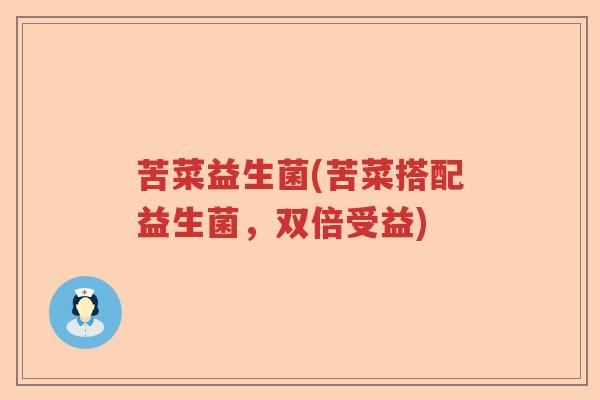 苦菜益生菌(苦菜搭配益生菌,双倍受益) 苦菜益生菌(苦菜搭配益生菌,双倍受益)