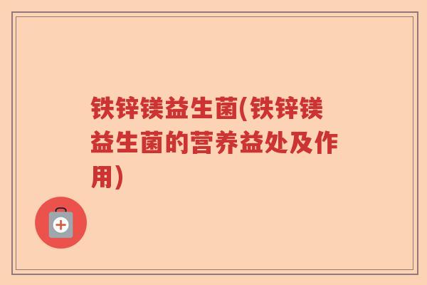 铁锌镁益生菌(铁锌镁益生菌的营养益处及作用) 铁锌镁益生菌(铁锌镁益生菌的营养益处及作用)