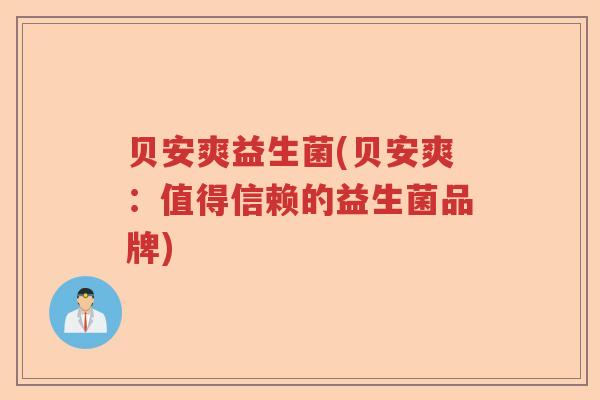 贝安爽益生菌(贝安爽:值得信赖的益生菌品牌) 贝安爽益生菌(贝安爽:值得信赖的益生菌品牌)