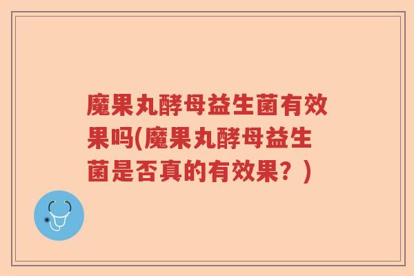 魔果丸酵母益生菌有效果吗(魔果丸酵母益生菌是否真的有效果?) 魔果丸酵母益生菌有效果吗(魔果丸酵母益生菌是否真的有效果?)