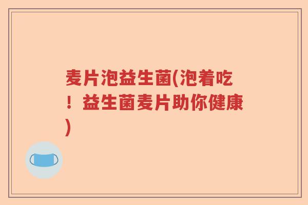 麦片泡益生菌(泡着吃!益生菌麦片助你健康) 麦片泡益生菌(泡着吃!益生菌麦片助你健康)