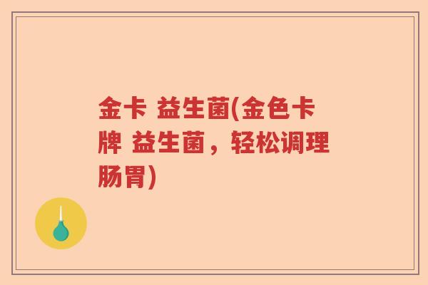 金卡 益生菌(金色卡牌 益生菌，轻松调理肠胃)